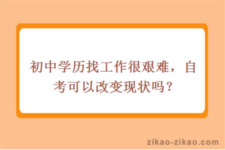 初中学历找工作很艰难，自考可以改变现状吗？