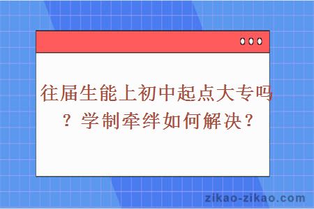 往届生能上初中起点大专吗？学制牵绊如何解决？