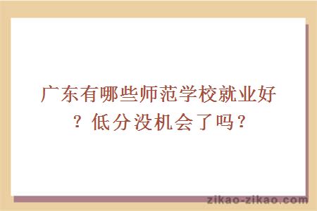 广东有哪些师范学校就业好？低分没机会了吗？