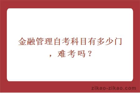 金融管理自考科目有多少门，难考吗？