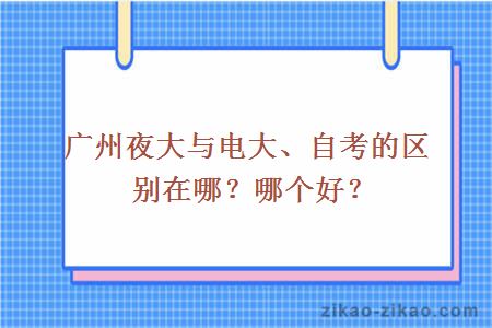 广州夜大与电大、自考的区别在哪？哪个好？