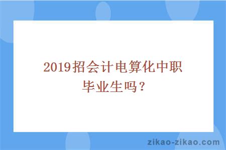 2019招会计电算化中职毕业生吗？