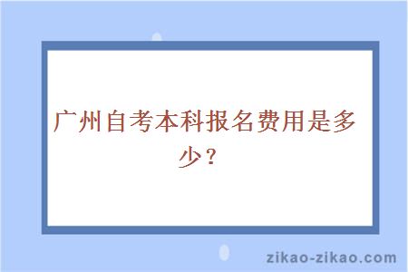 广州自考本科报名费用是多少？