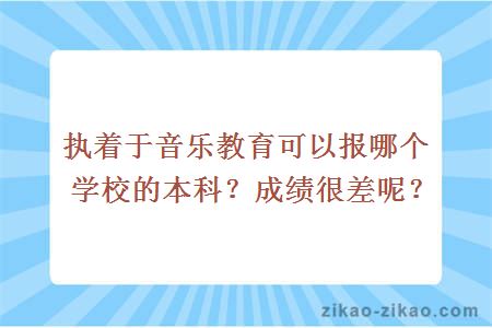 执着于音乐教育可以报哪个学校的本科？成绩很差呢？