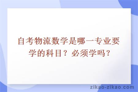 自考物流数学是哪一专业要学的科目？必须学吗？