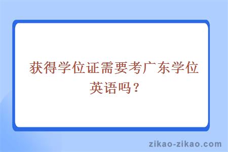 获得学位证需要考广东学位英语吗？