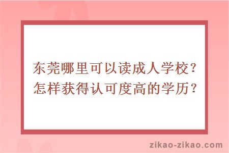 东莞哪里可以读成人学校？怎样获得认可度高的学历？