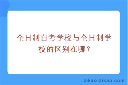 全日制自考学校与全日制学校的区别在哪？