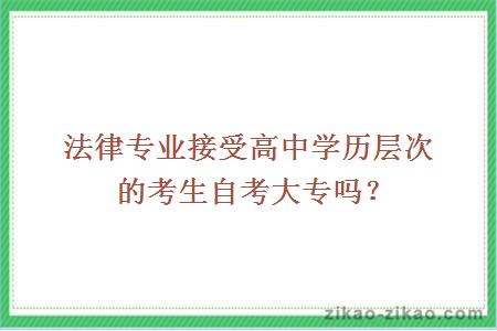 法律专业接受高中学历层次的考生自考大专吗？