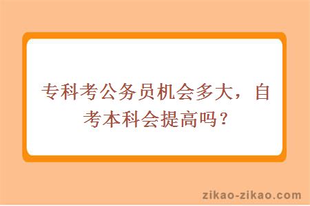 专科考公务员机会多大，自考本科会提高吗？