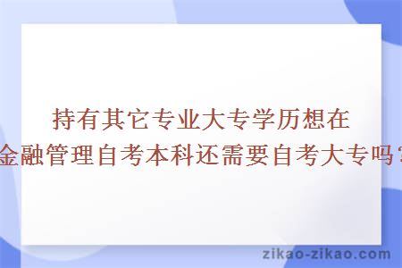 持有其它专业大专学历想在金融管理自考本科还需要自考大专吗？