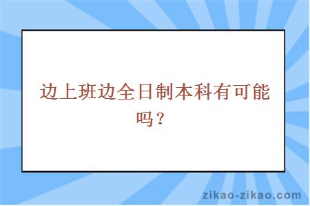 边上班边全日制本科有可能吗？