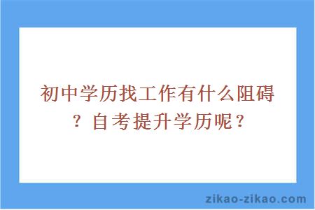 初中学历找工作有什么阻碍？自考提升学历呢？