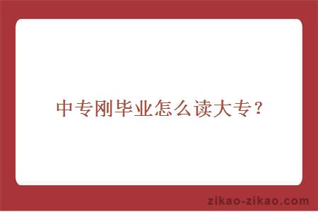 中专刚毕业怎么读大专？