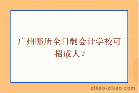 广州哪所全日制会计学校可招成人？