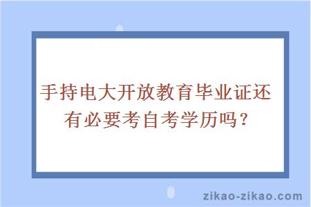 手持电大开放教育毕业证还有必要考自考学历吗？