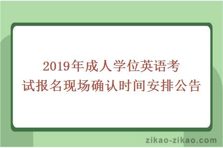 2019年成人学位英语考试报名现场确认时间安排公告