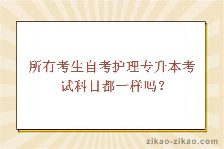 所有考生自考护理专升本考试科目都一样吗？