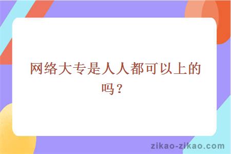 网络大专是人人都可以上的吗？