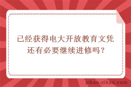 已经获得电大开放教育文凭还有必要继续进修吗？