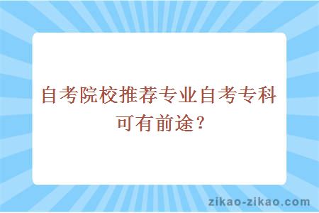 自考院校推荐专业自考专科可有前途？