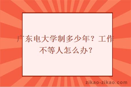 广东电大学制多少年？工作不等人怎么办？