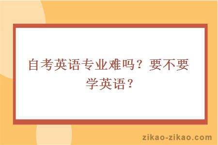 自考英语专业难吗？要不要学英语？