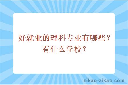 好就业的理科专业有哪些？有什么学校？