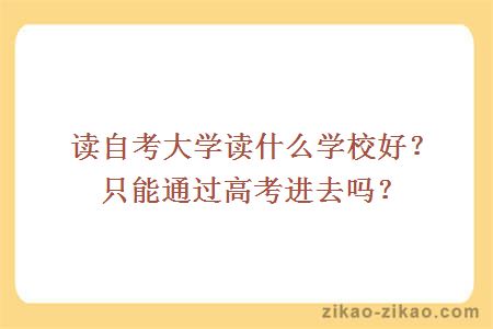 读自考大学读什么学校好？只能通过高考进去吗？