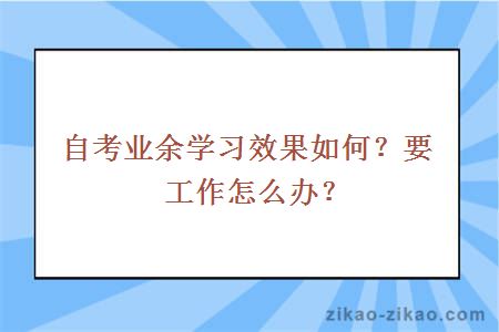 自考业余学习效果如何？要工作怎么办？