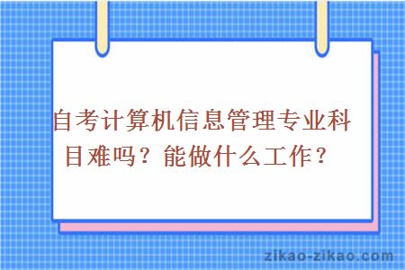 自考计算机信息管理专业科目难吗？能做什么工作？