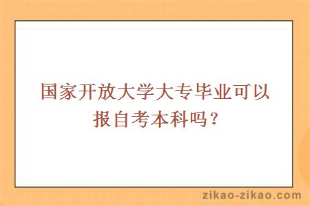 国家开放大学大专毕业可以报自考本科吗？