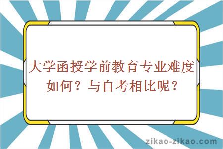 大学函授学前教育专业难度如何？与自考相比呢？