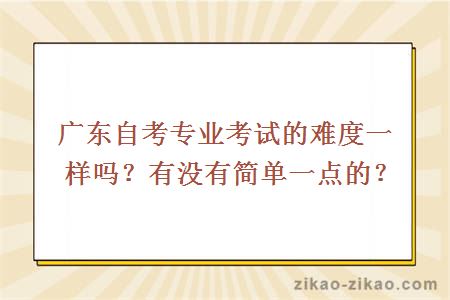 广东自考专业考试的难度一样吗？有没有简单一点的？