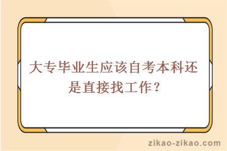 大专毕业生应该自考本科还是直接找工作？