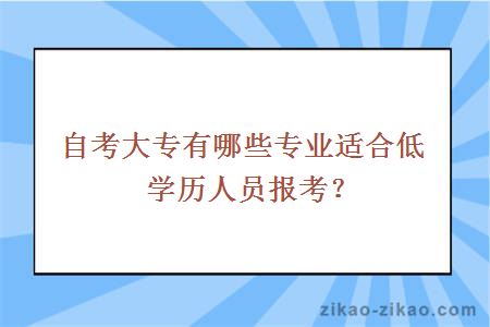 自考大专有哪些专业适合低学历人员报考？