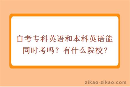 自考专科英语和本科英语能同时考吗？有什么院校？