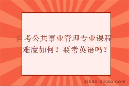 自考公共事业管理专业课程难度如何？要考英语吗？