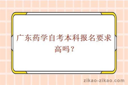 广东药学自考本科报名要求高吗？