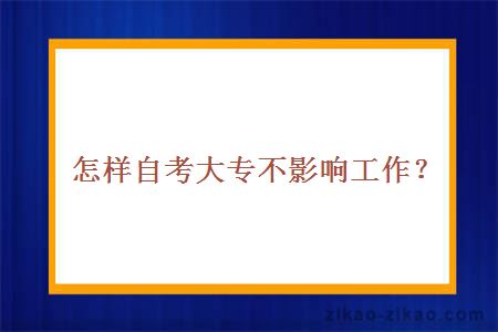 怎样自考大专不影响工作？