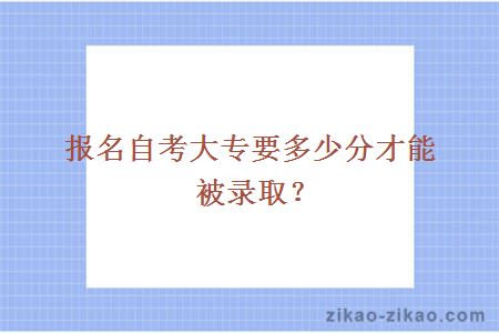 报名自考大专要多少分才能被录取？