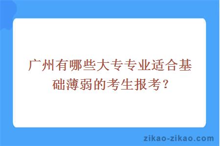 广州有哪些大专专业适合基础薄弱的考生报考？