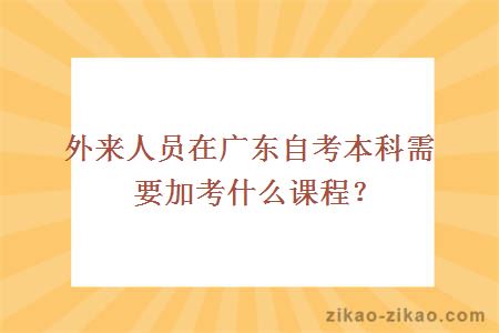 外来人员在广东自考本科需要加考什么课程？