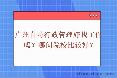 广州自考行政管理好找工作吗？哪间院校比较好？