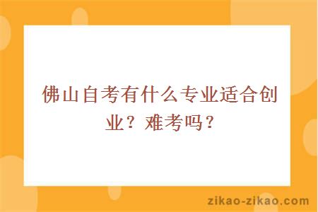 佛山自考有什么专业适合创业？难考吗？