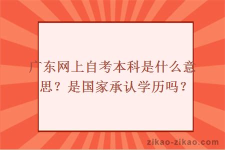 广东网上自考本科是什么意思？是国家承认学历吗？