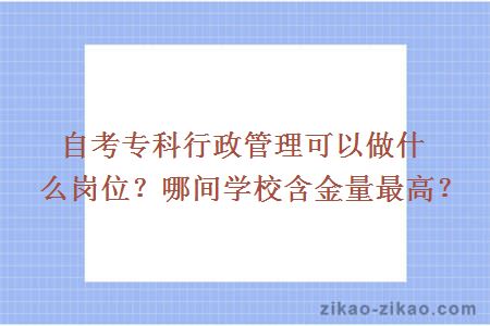 自考专科行政管理可以做什么岗位？哪间学校含金量最高？