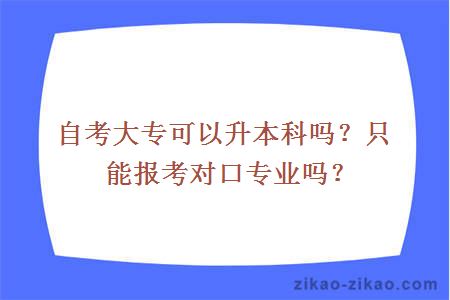 自考大专可以升本科吗？只能报考对口专业吗？