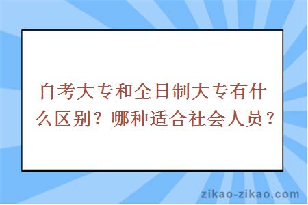 自考大专和全日制大专有什么区别？哪种适合社会人员？