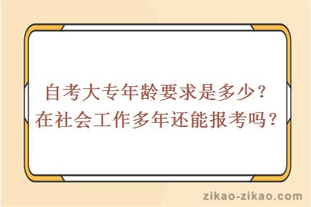 自考大专年龄要求是多少？在社会工作多年还能报考吗？